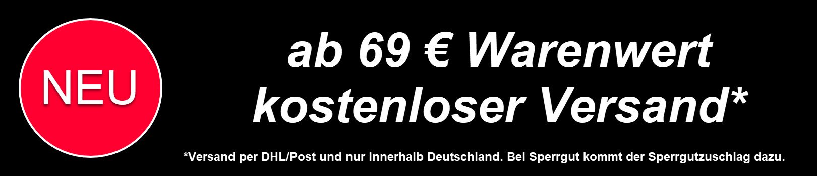 NEU - ab 69 EUR Warenwert kostenloser Versand mit DHL/Post innerhalb DE (außer Sperrgut)